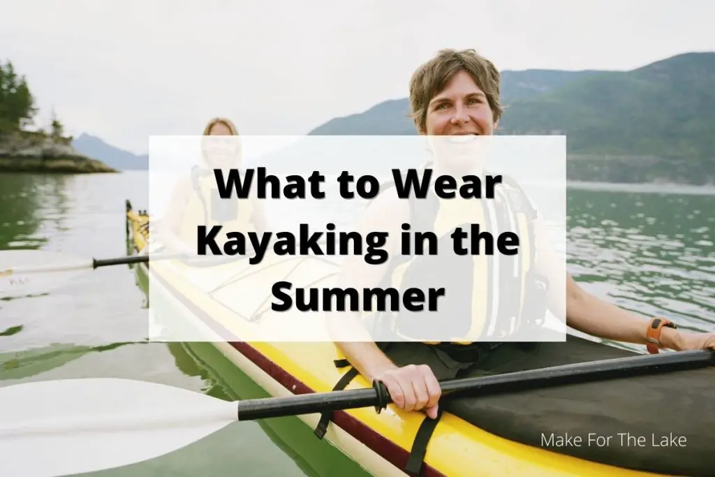What to Wear Kayaking in Summer Make for the Lake